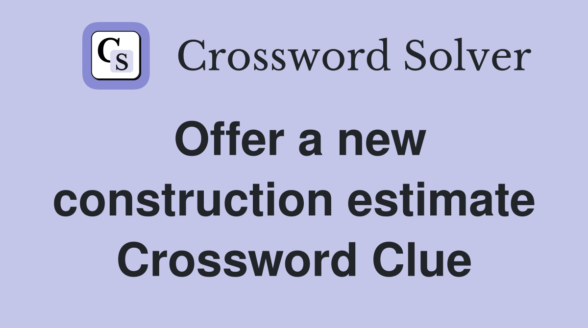 Offer a new construction estimate Crossword Clue