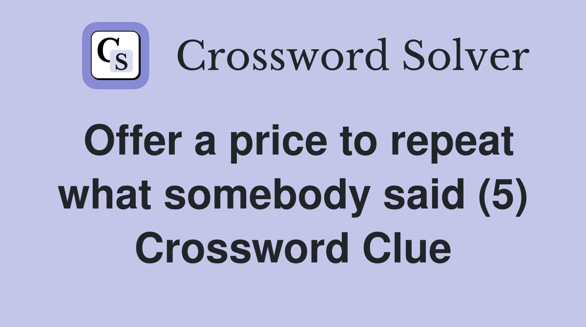 Offer a price to repeat what somebody said (5) Crossword Clue