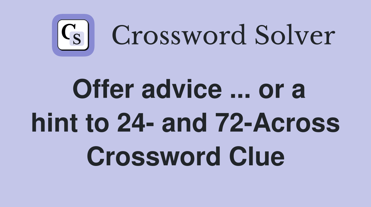 Offer advice ... or a hint to 24- and 72-Across Crossword Clue