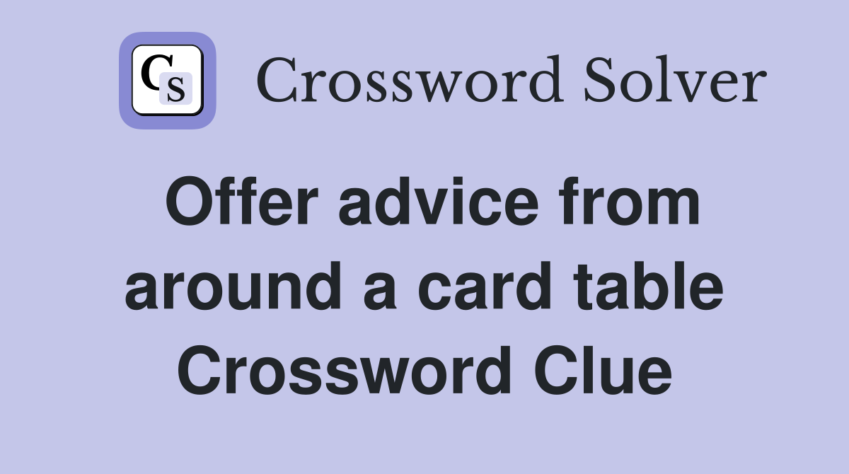 Offer advice from around a card table Crossword Clue