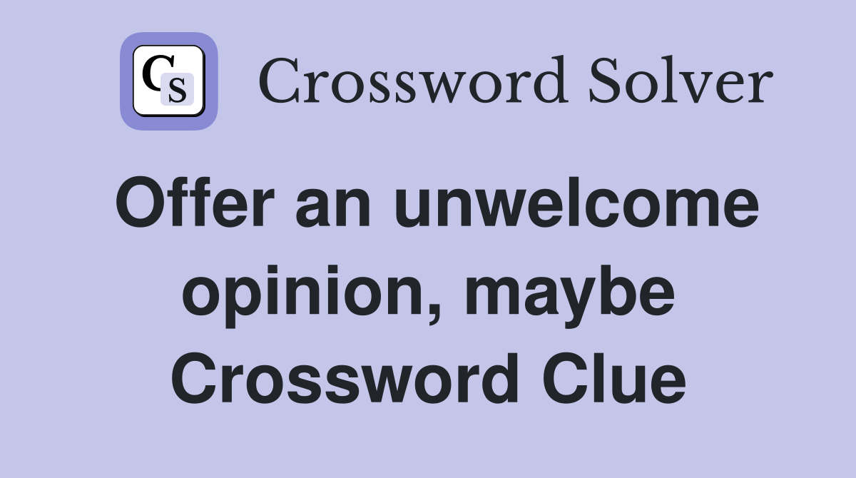 Offer an unwelcome opinion, maybe Crossword Clue