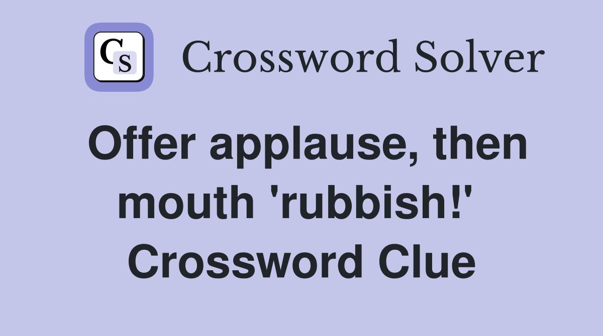 Offer applause, then mouth 'rubbish!'  Crossword Clue