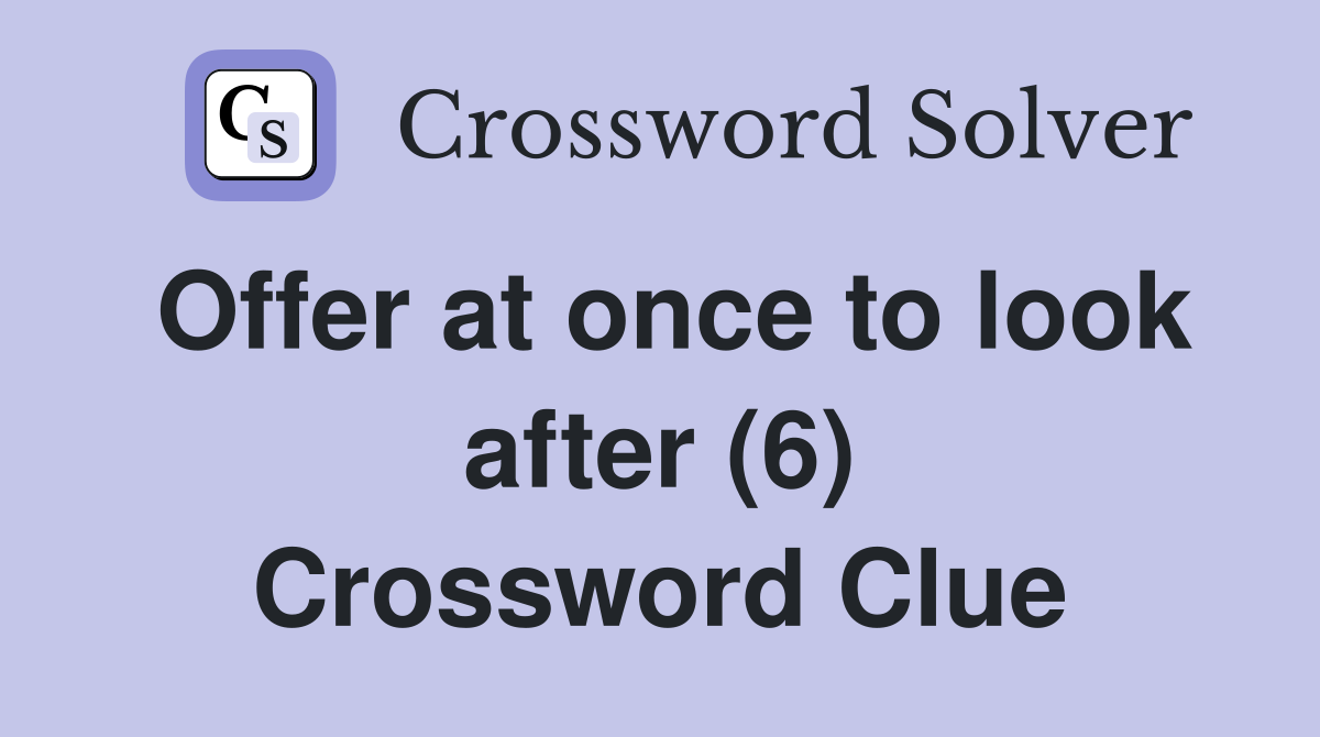 Offer at once to look after (6) Crossword Clue Answers Crossword Solver