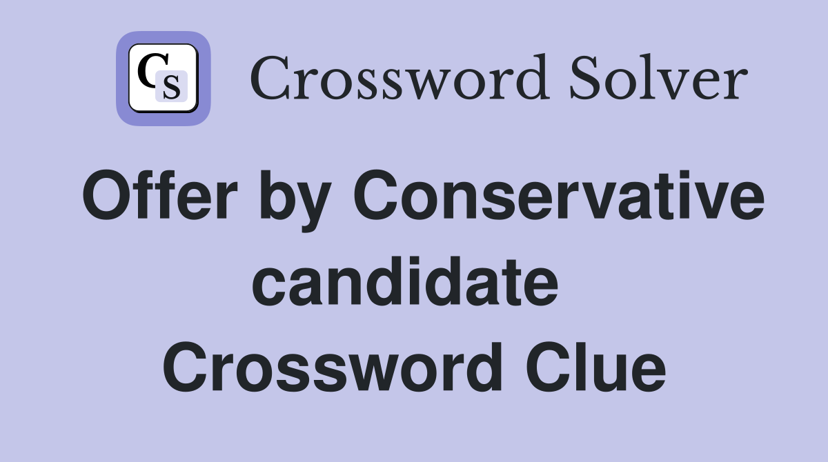 Offer by Conservative candidate  Crossword Clue