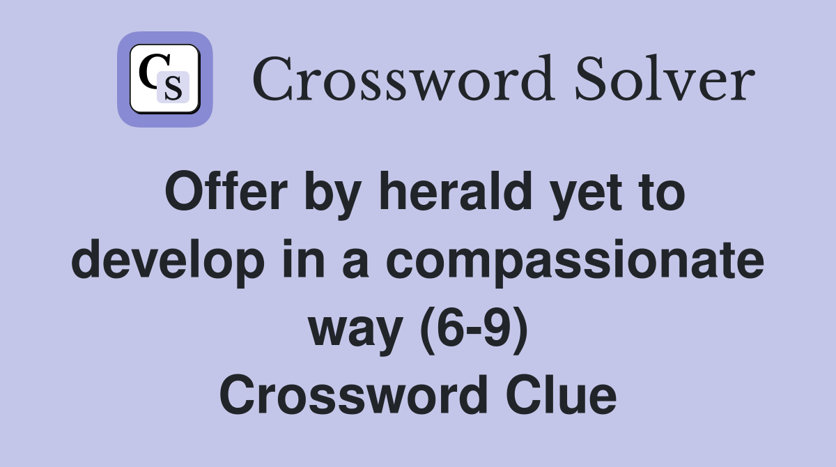 Offer by herald yet to develop in a compassionate way (6-9) Crossword Clue