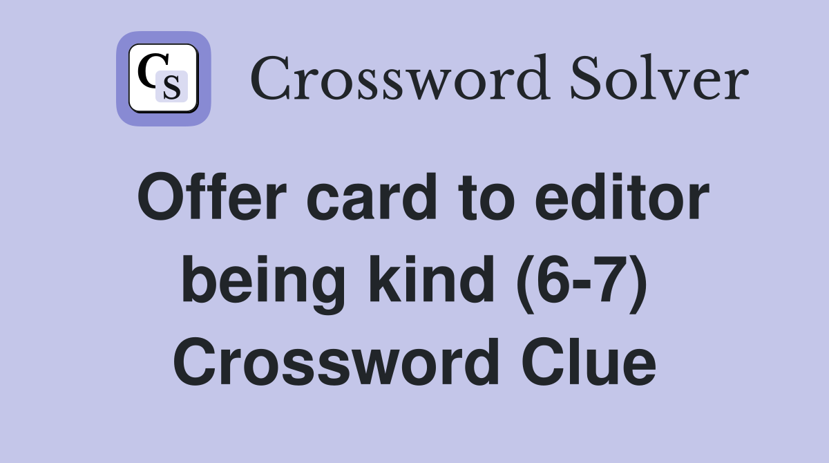 Offer card to editor being kind (6-7) Crossword Clue