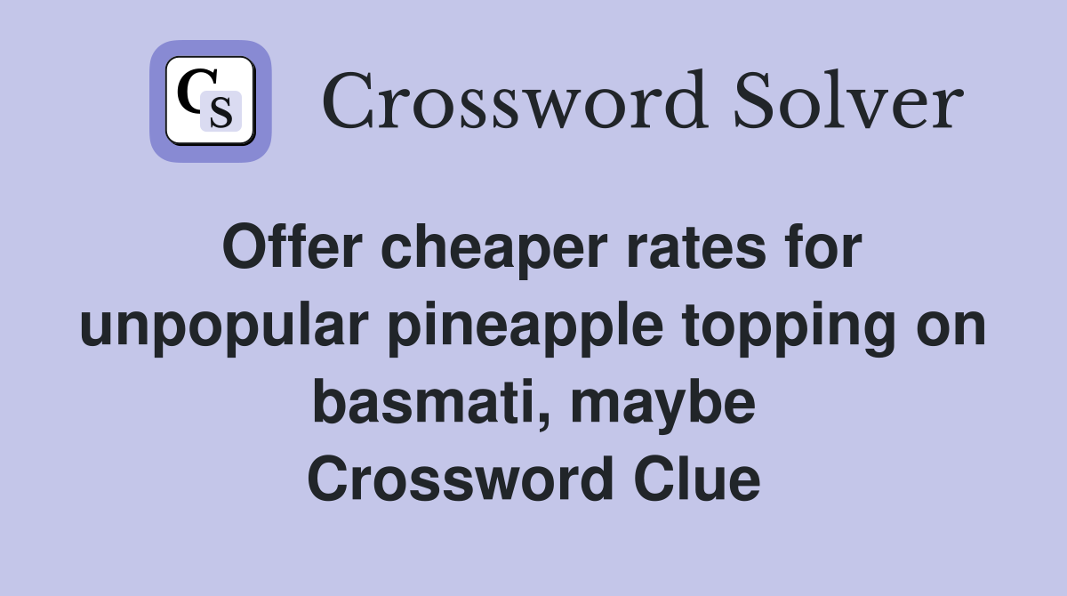 Offer cheaper rates for unpopular pineapple topping on basmati, maybe Crossword Clue