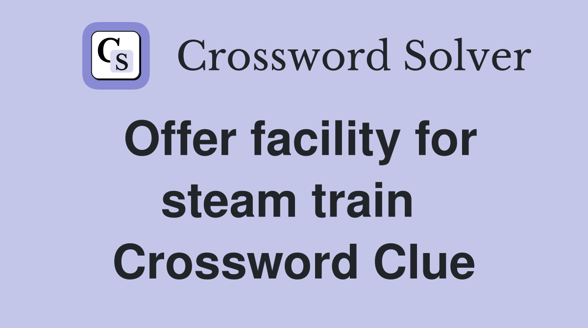 Offer facility for steam train  Crossword Clue