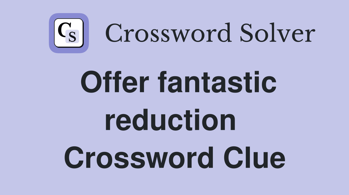 Offer fantastic reduct­ion  Crossword Clue
