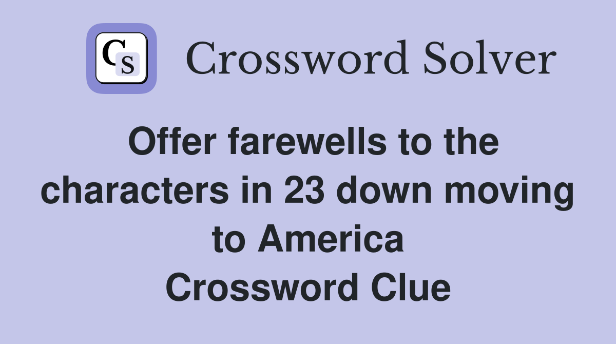 Offer farewells to the characters in 23 down moving to America Crossword Clue