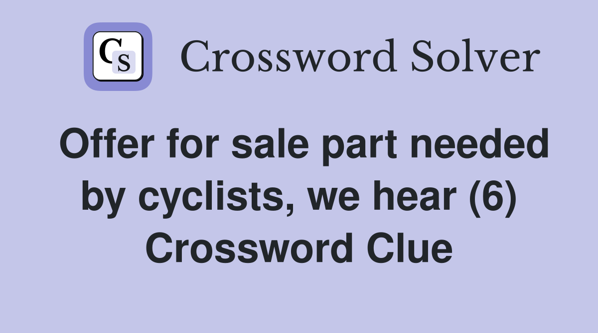 Offer for sale part needed by cyclists, we hear (6) Crossword Clue