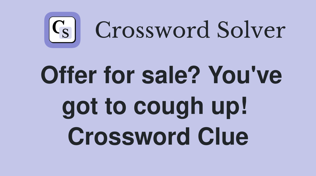 Offer for sale? You've got to cough up!  Crossword Clue
