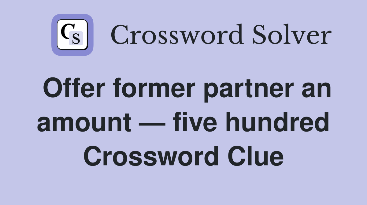 Offer former partner an amount — five hundred Crossword Clue