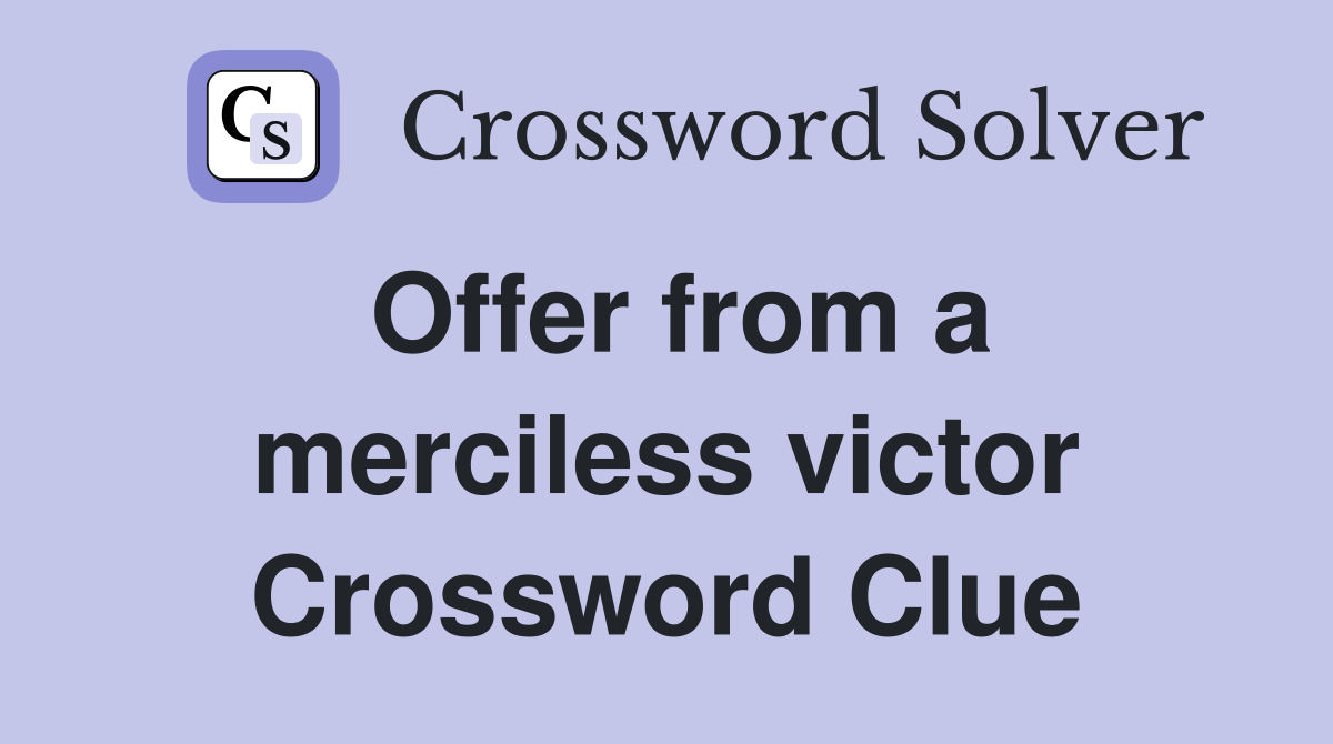 Offer from a merciless victor Crossword Clue