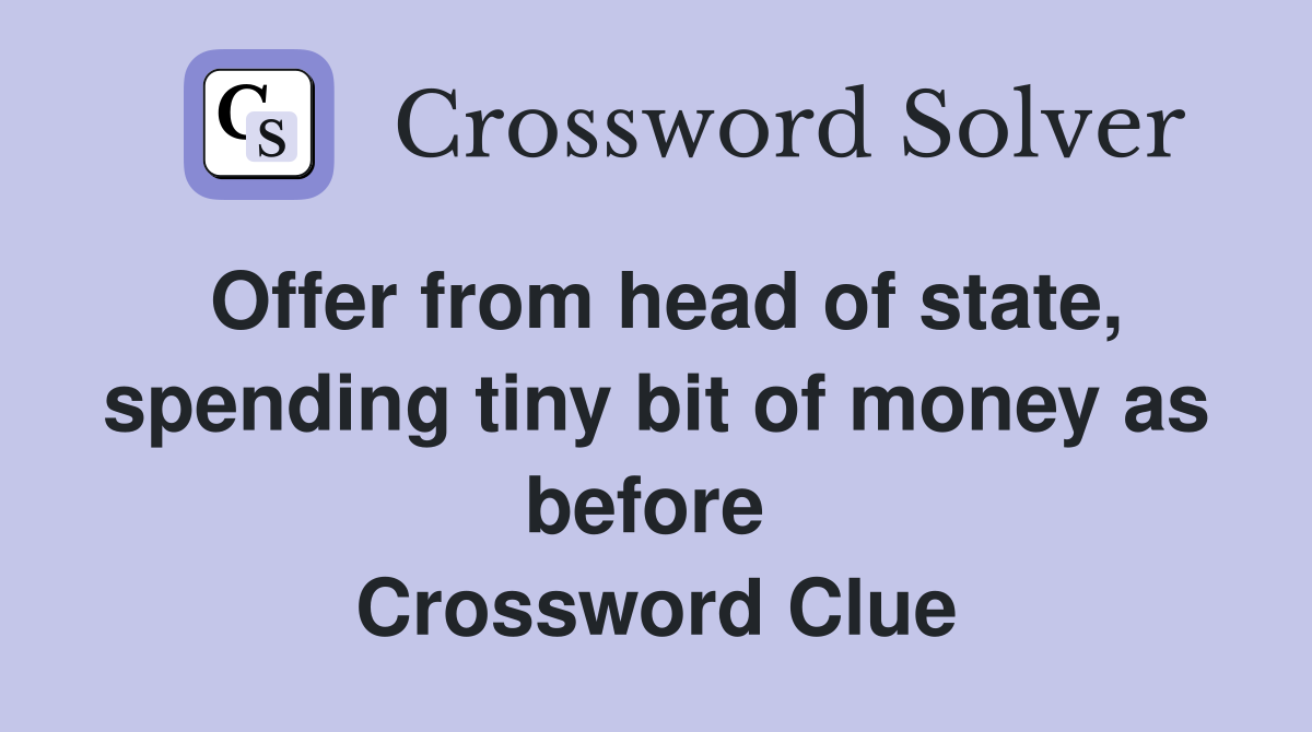 Offer from head of state, spending tiny bit of money as before  Crossword Clue
