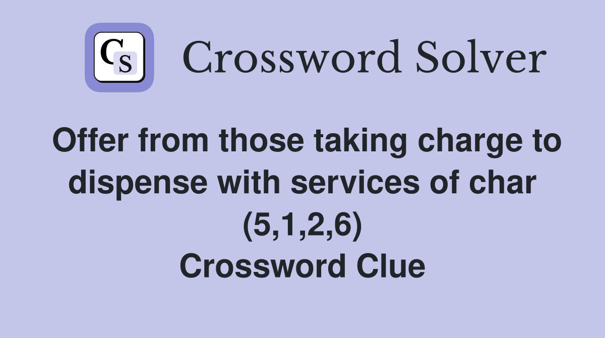 Offer from those taking charge to dispense with services of char (5,1,2,6) Crossword Clue