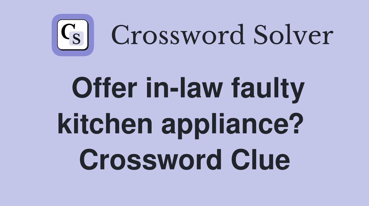 Offer in-law faulty kitchen appliance?  Crossword Clue