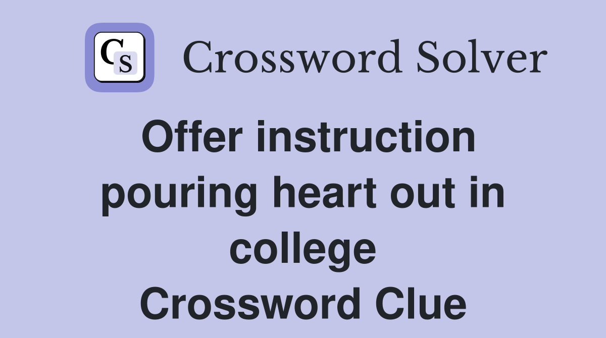 Offer instruction pouring heart out in college Crossword Clue