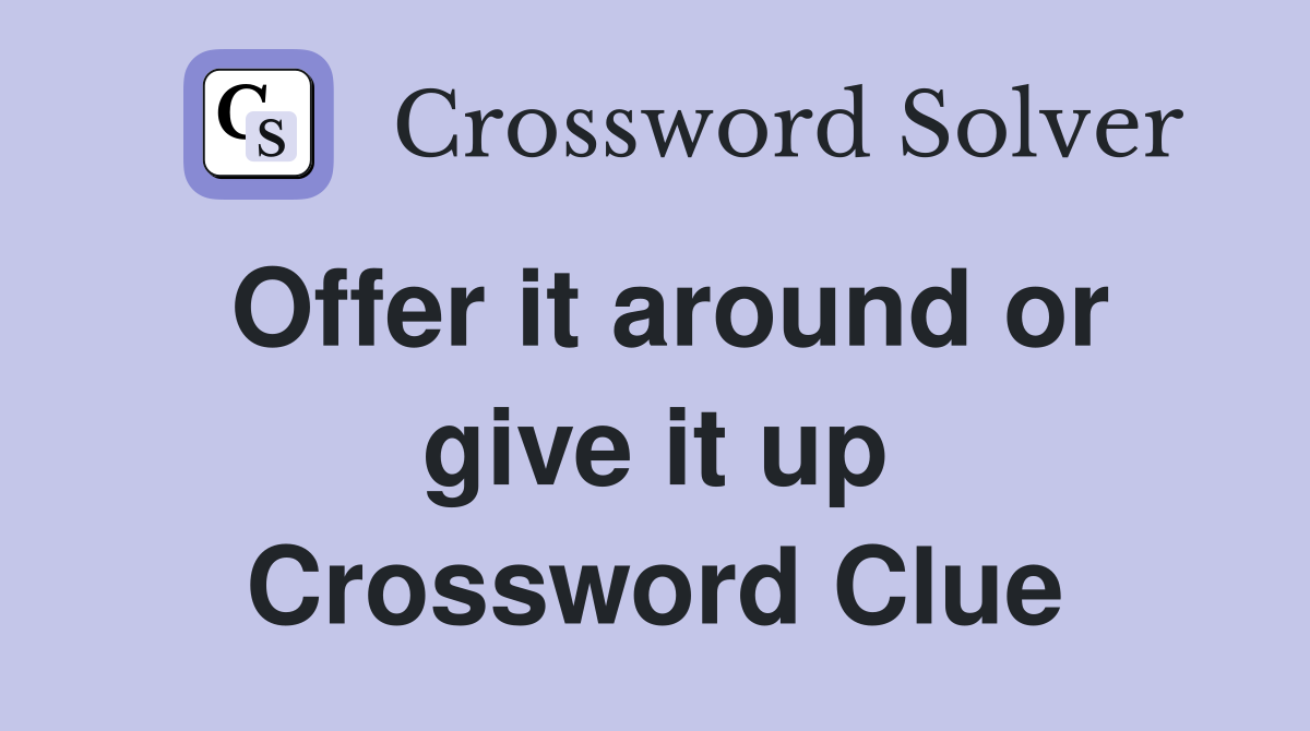 Offer it around or give it up Crossword Clue