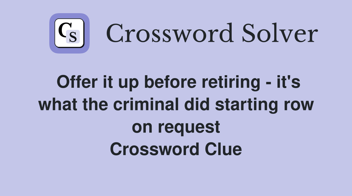Offer it up before retiring - it's what the criminal did starting row on request Crossword Clue