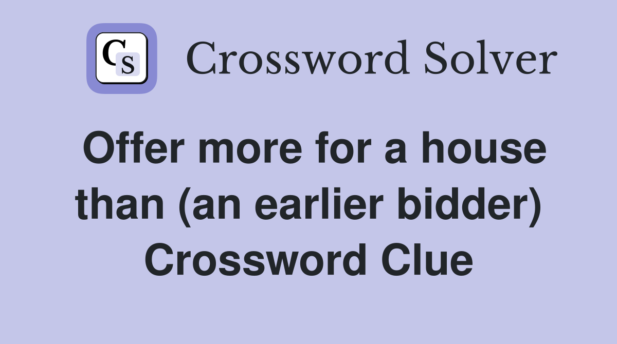 Offer more for a house than (an earlier bidder) Crossword Clue