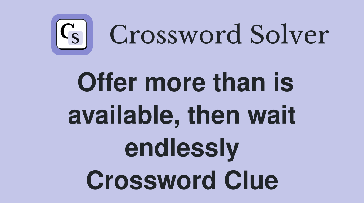 Offer more than is available, then wait endlessly Crossword Clue