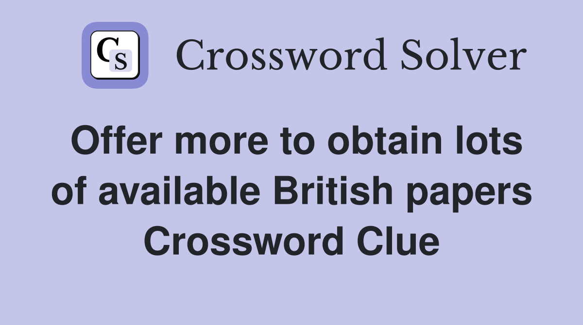 Offer more to obtain lots of available British papers Crossword Clue