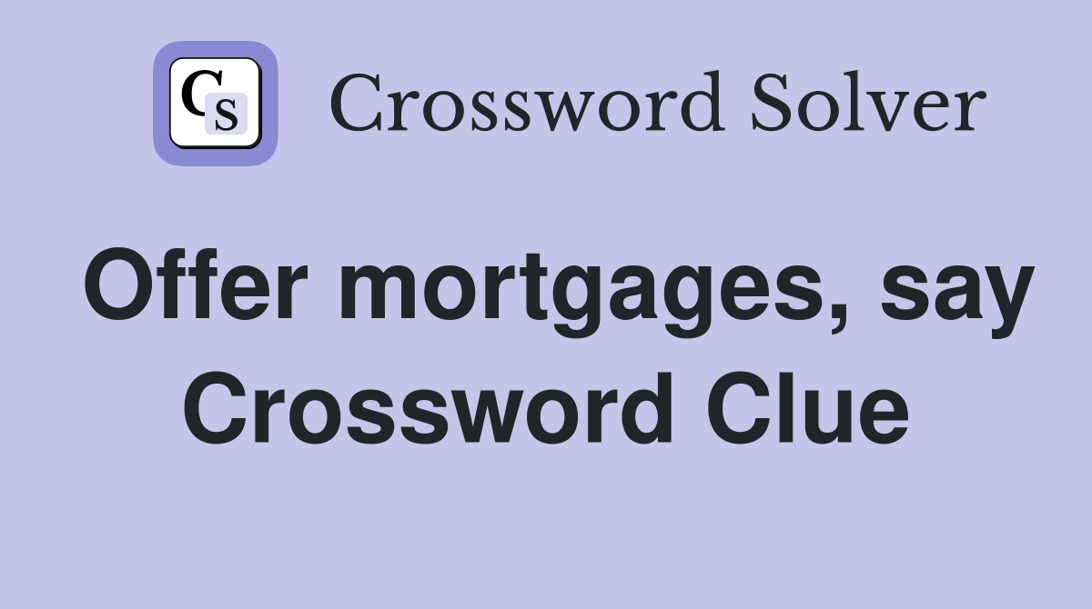 Offer mortgages, say Crossword Clue
