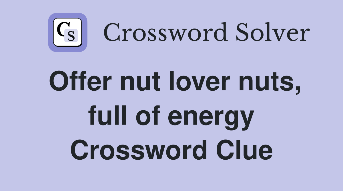 Offer nut lover nuts, full of energy Crossword Clue