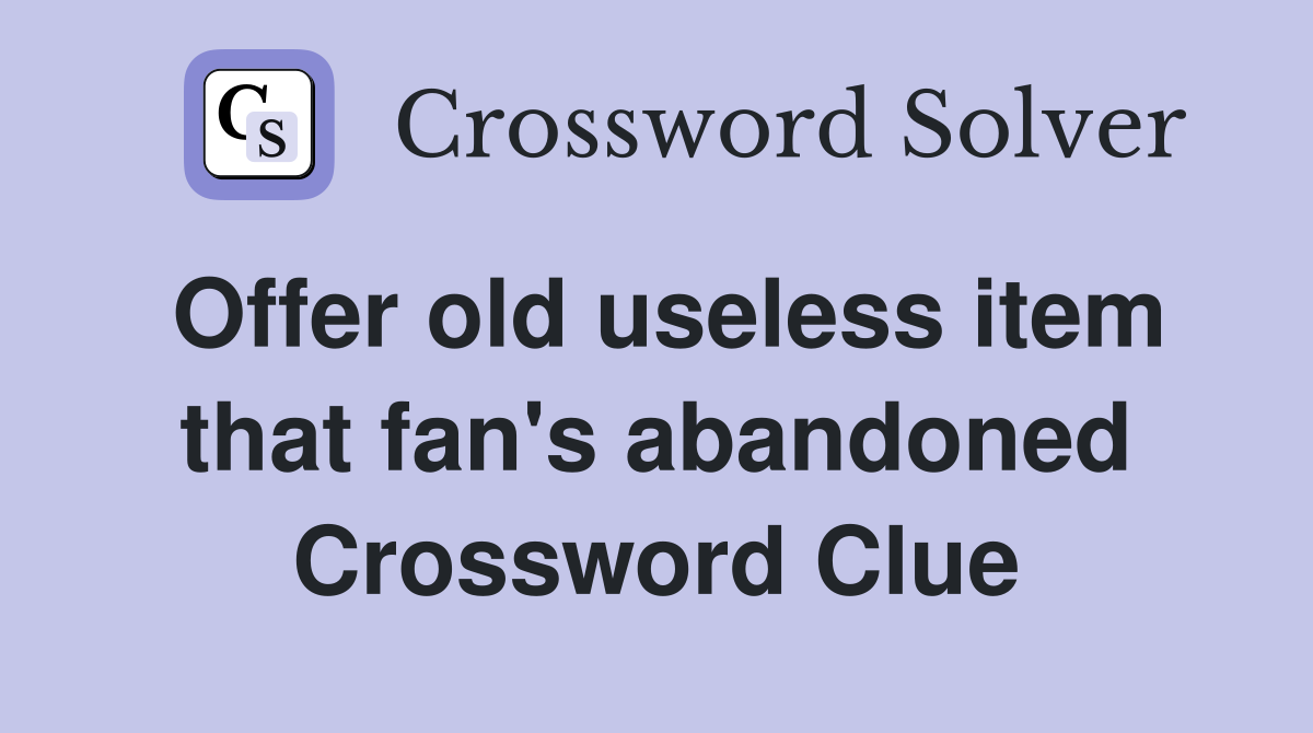 Offer old useless item that fan's abandoned Crossword Clue