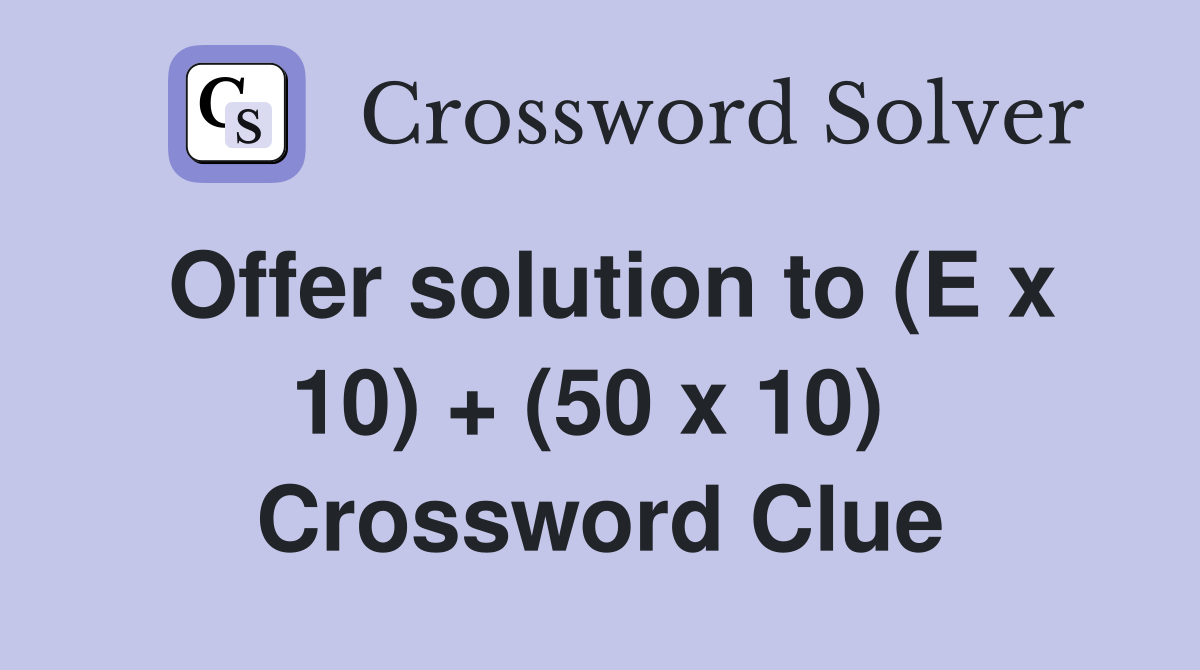 Offer solution to (E x 10) + (50 x 10)  Crossword Clue