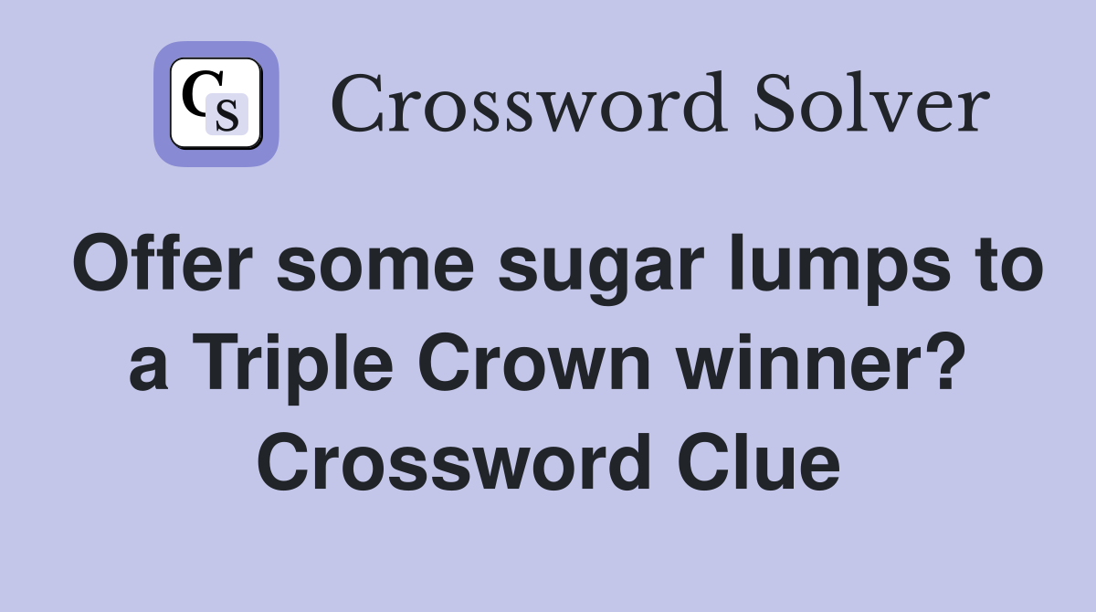 Offer some sugar lumps to a Triple Crown winner? Crossword Clue