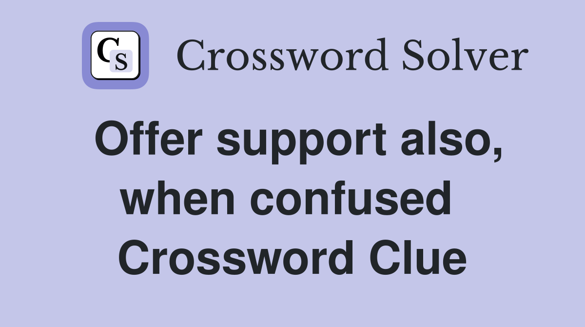 Offer support also, when confused  Crossword Clue