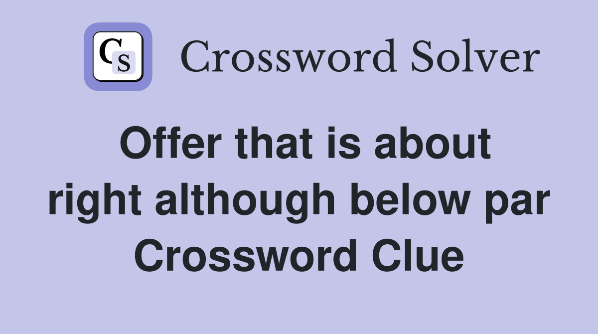 Offer that is about right although below par Crossword Clue