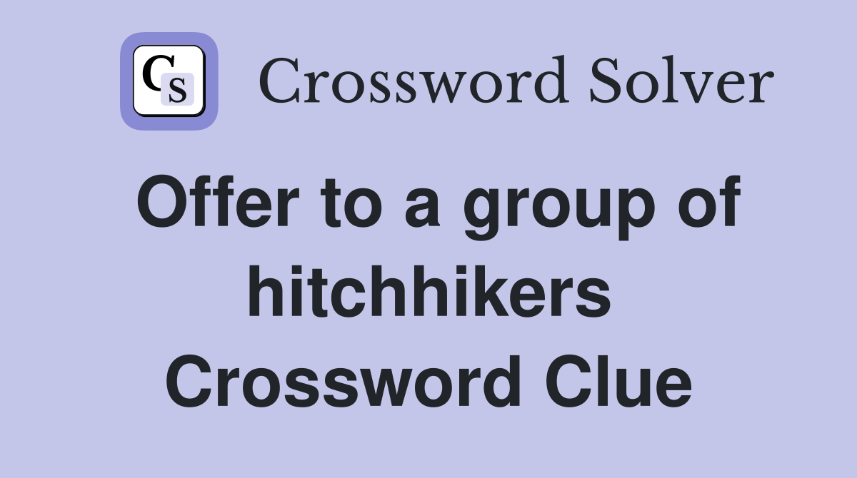 Offer to a group of hitchhikers Crossword Clue