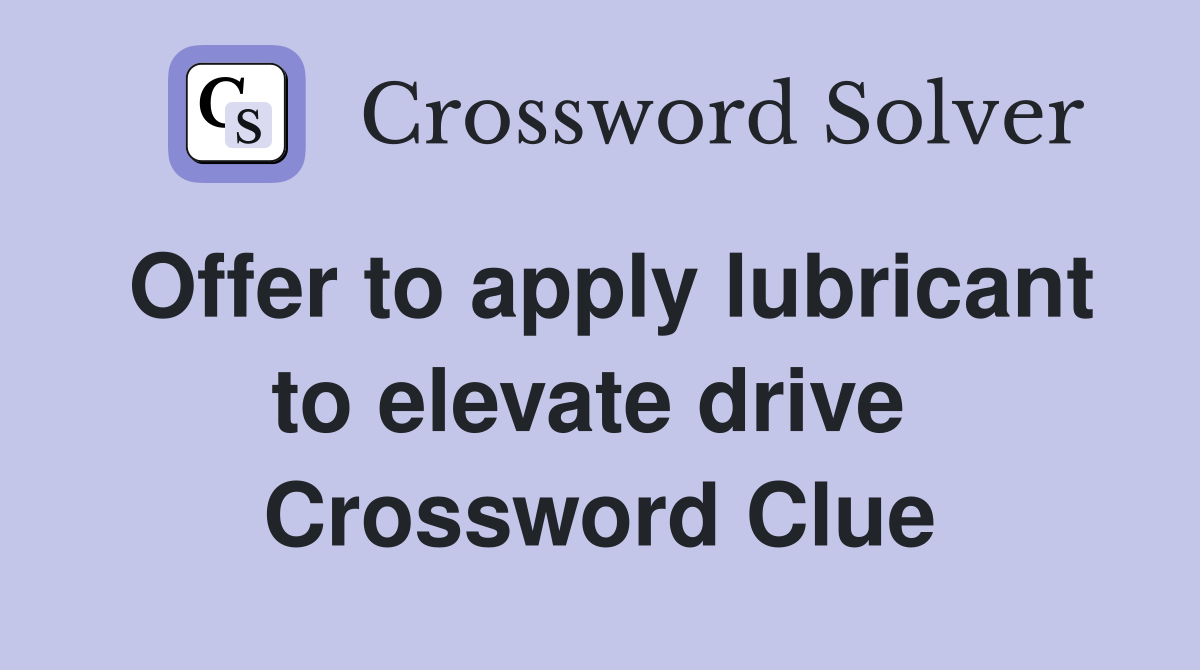 Offer to apply lubricant to elevate drive  Crossword Clue