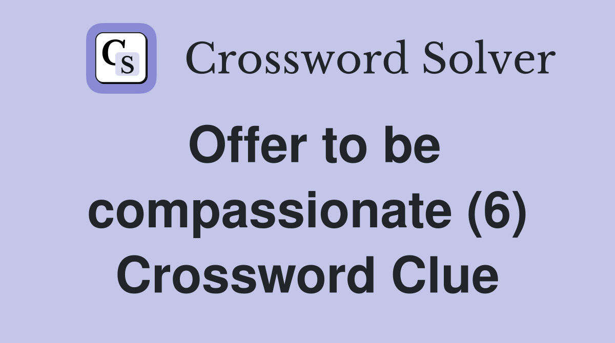 Offer to be compassionate (6) Crossword Clue
