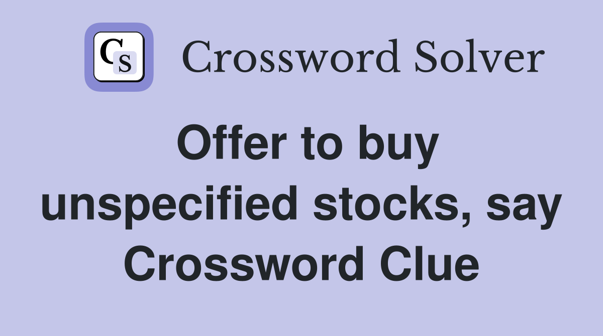 Offer to buy unspecified stocks, say Crossword Clue