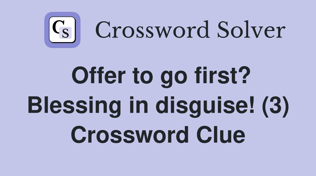 Offer to go first? Blessing in disguise! (3) Crossword Clue
