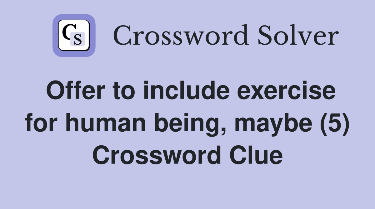 Offer to include exercise for human being, maybe (5) Crossword Clue