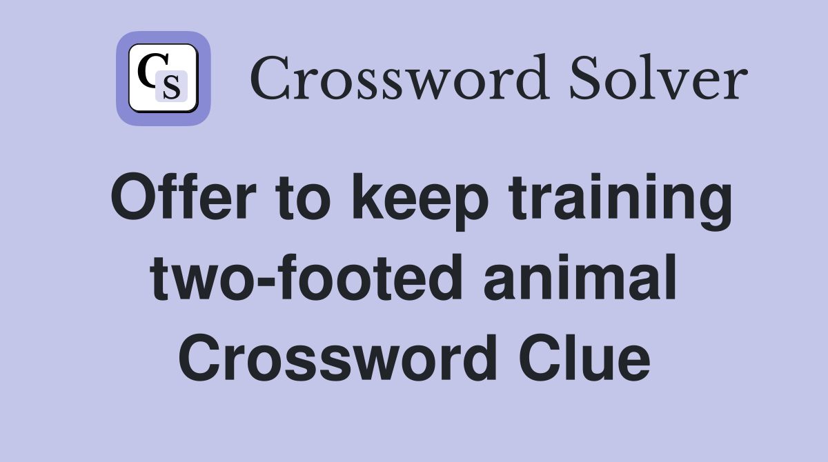 Offer to keep training two-footed animal Crossword Clue