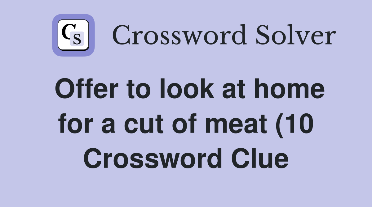 Offer to look at home for a cut of meat (10) Crossword Clue Answers Offer to look at home for a cut of meat (10) Crossword Clue Answers