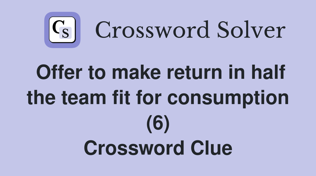 Offer to make return in half the team fit for consumption (6) Crossword Clue
