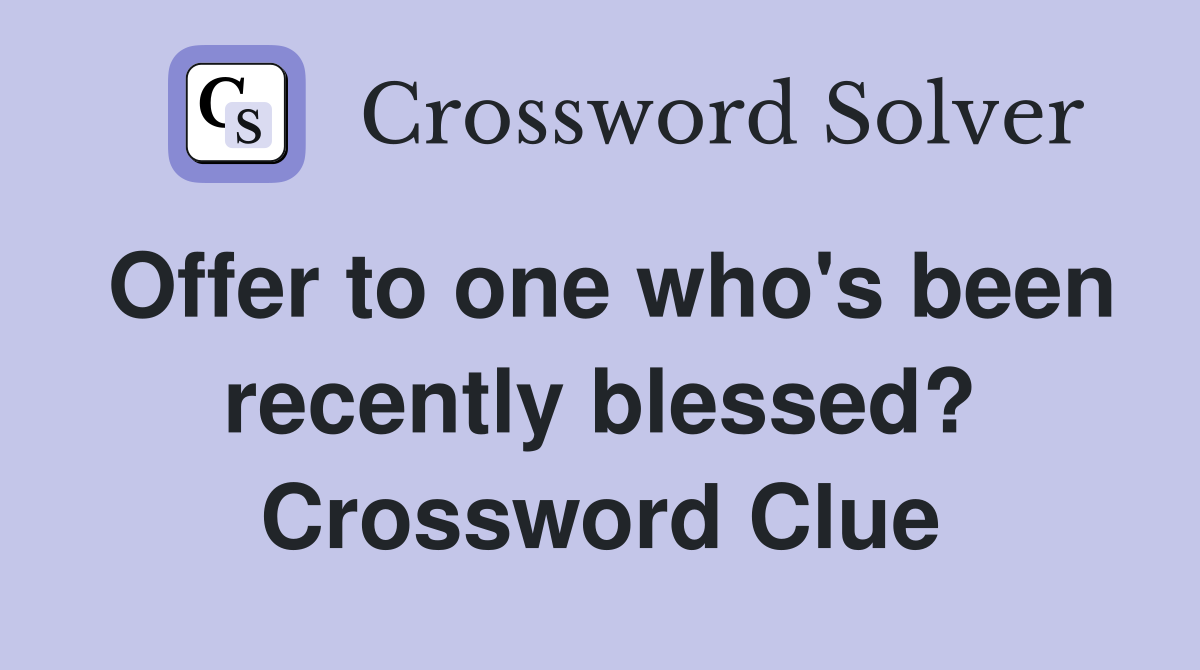 Offer to one who's been recently blessed? Crossword Clue