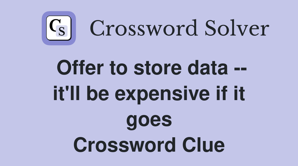 Offer to store data -- it'll be expensive if it goes Crossword Clue