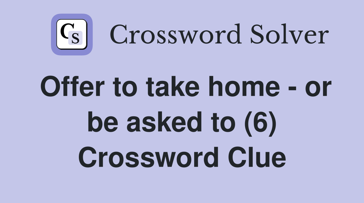 Offer to take home - or be asked to (6) Crossword Clue