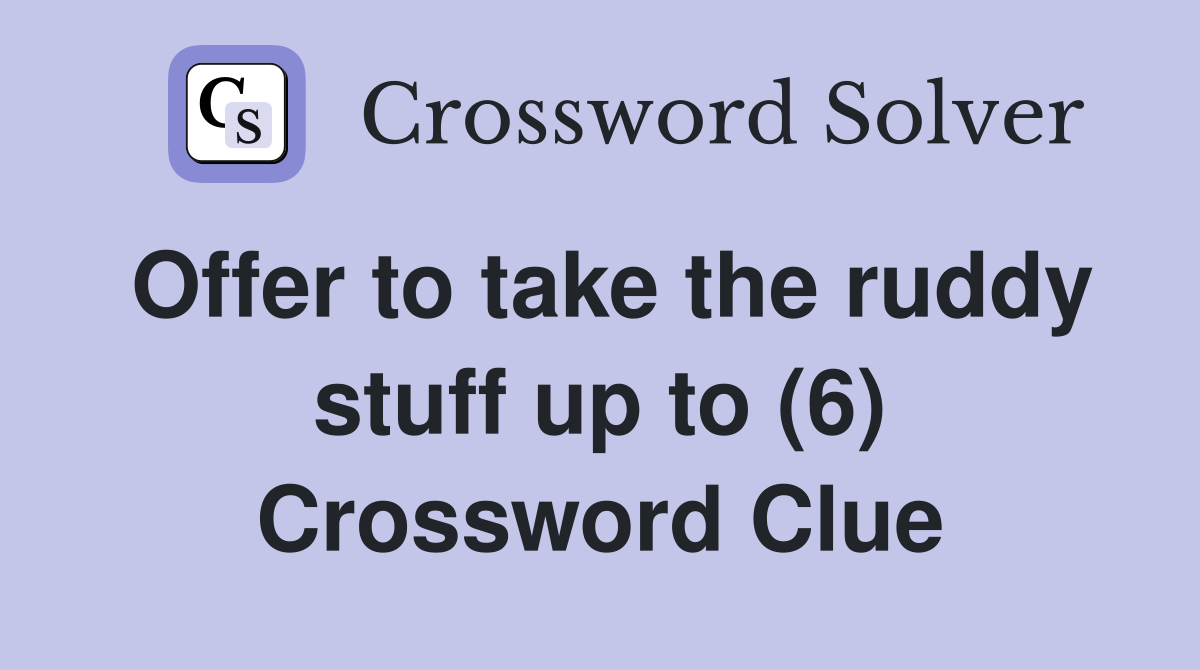 Offer to take the ruddy stuff up to (6) Crossword Clue