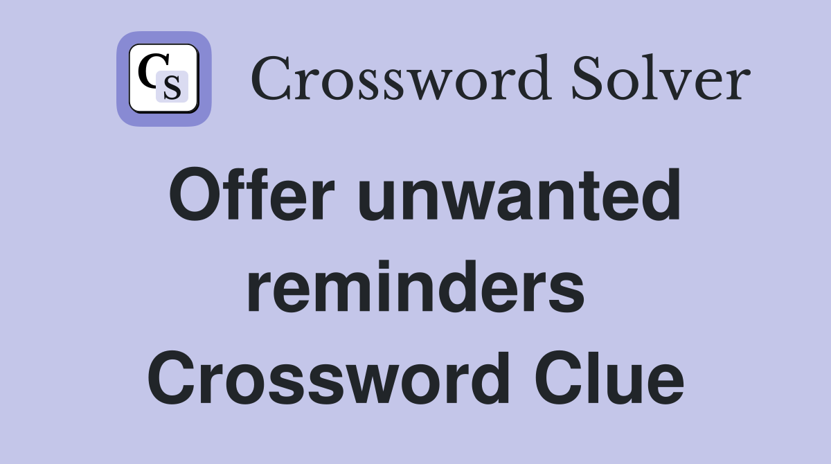 Offer unwanted reminders Crossword Clue
