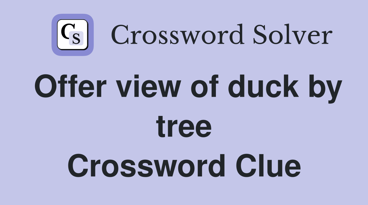 Offer view of duck by tree Crossword Clue