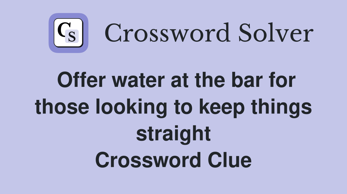 Offer water at the bar for those looking to keep things straight Crossword Clue